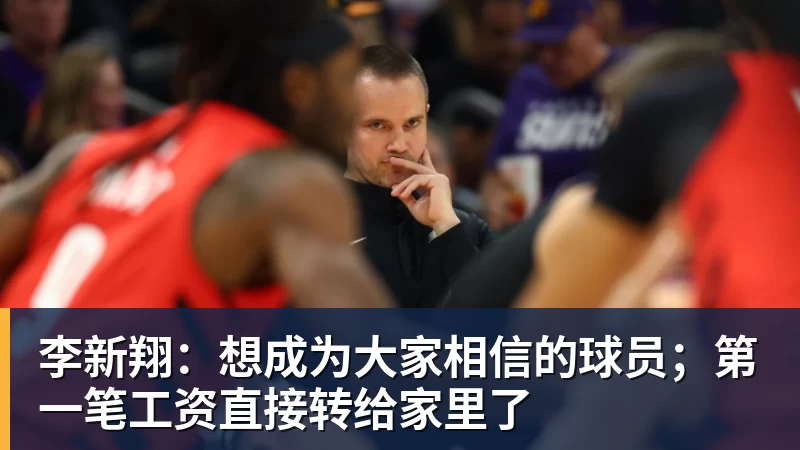 李新翔：想成为大家相信的球员；第一笔工资直接转给家里了