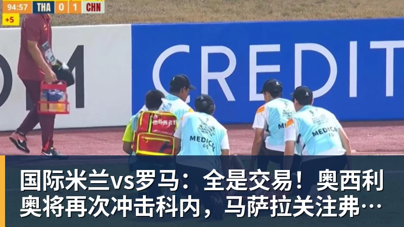 国际米兰vs罗马：全是交易！奥西利奥将再次冲击科内，马萨拉关注弗拉泰西