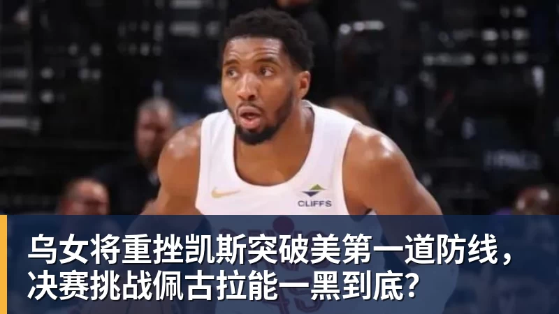 乐冠体育乌女将重挫凯斯突破美第一道防线，决赛挑战佩古拉能一黑到底？