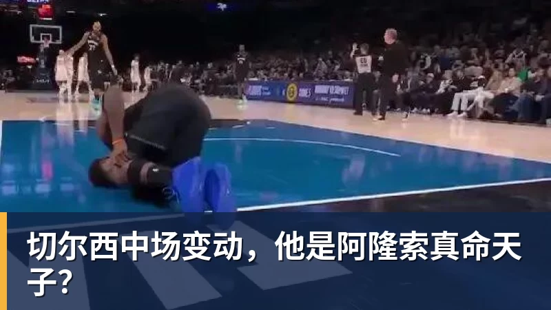 乐冠体育切尔西中场变动，他是阿隆索真命天子？