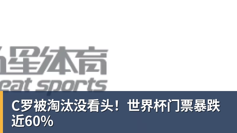 乐冠体育C罗被淘汰没看头！世界杯门票暴跌近60%