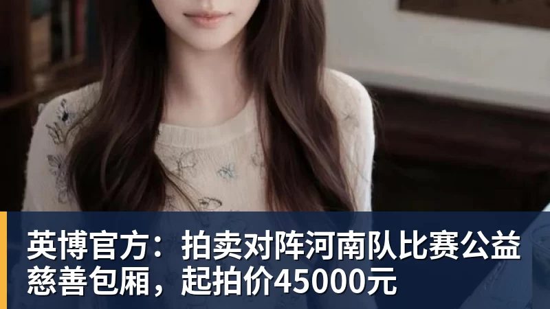 乐冠体育英博官方：拍卖对阵河南队比赛公益慈善包厢，起拍价45000元