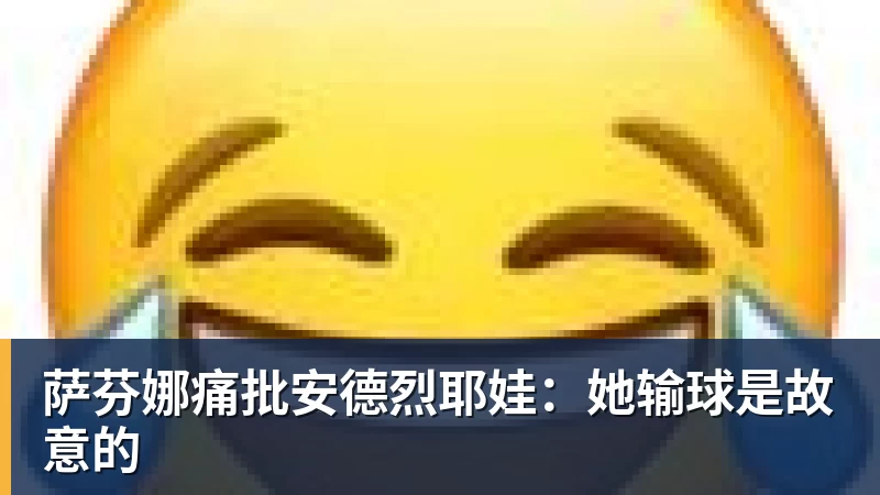 乐冠体育萨芬娜痛批安德烈耶娃：她输球是故意的