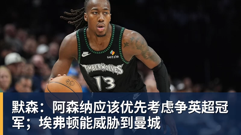 乐冠体育默森：阿森纳应该优先考虑争英超冠军；埃弗顿能威胁到曼城