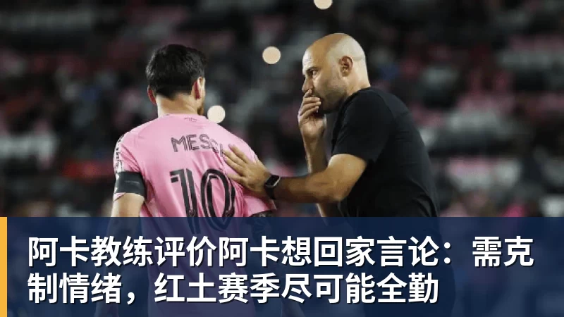 乐冠体育阿卡教练评价阿卡想回家言论：需克制情绪，红土赛季尽可能全勤