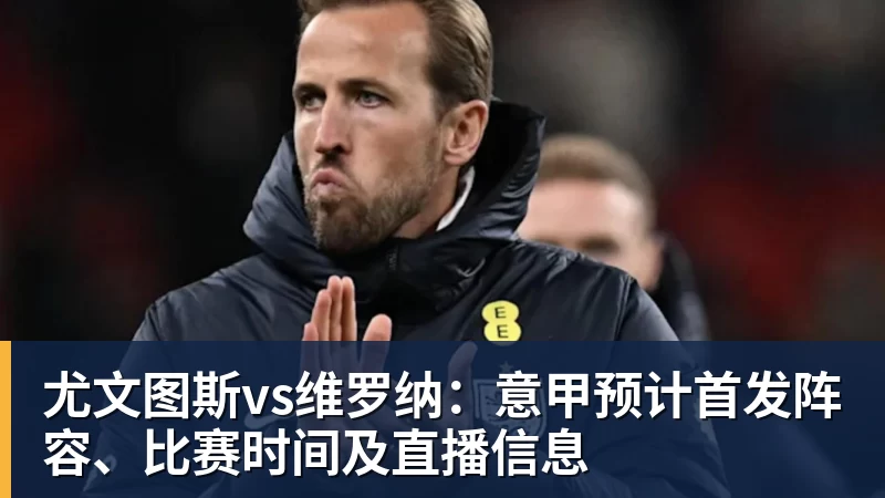 乐冠体育尤文图斯vs维罗纳：意甲预计首发阵容、比赛时间及直播信息