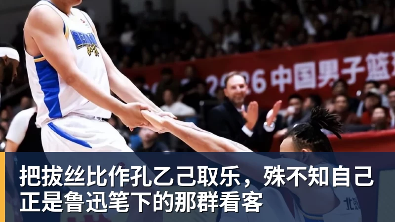 乐冠体育把拔丝比作孔乙己取乐，殊不知自己正是鲁迅笔下的那群看客