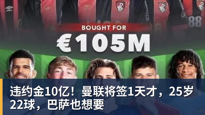 乐冠体育违约金10亿！曼联将签1天才，25岁22球，巴萨也想要