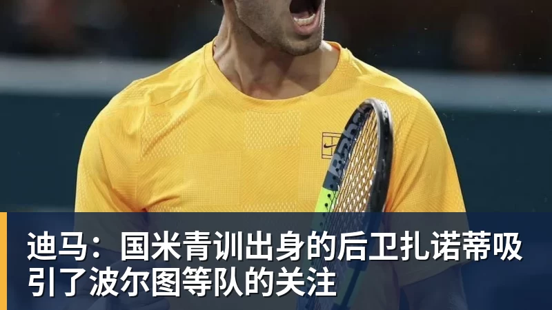 乐冠体育迪马：国米青训出身的后卫扎诺蒂吸引了波尔图等队的关注