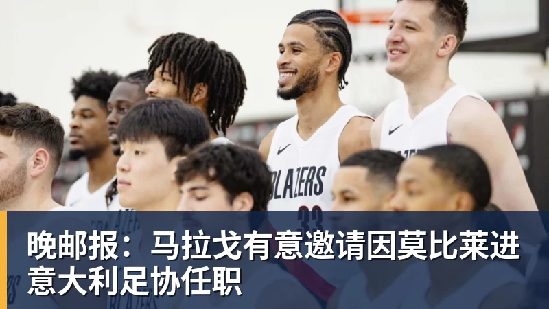乐冠体育晚邮报：马拉戈有意邀请因莫比莱进意大利足协任职