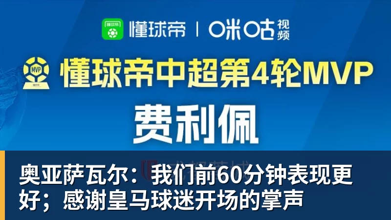 乐冠体育奥亚萨瓦尔：我们前60分钟表现更好；感谢皇马球迷开场的掌声