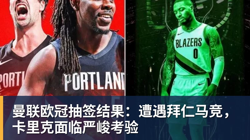 乐冠体育曼联欧冠抽签结果：遭遇拜仁马竞，卡里克面临严峻考验