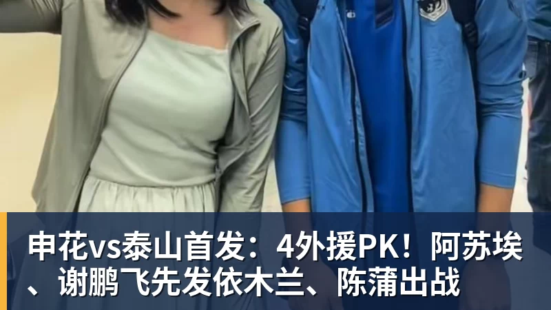 乐冠体育申花vs泰山首发：4外援PK！阿苏埃、谢鹏飞先发依木兰、陈蒲出战