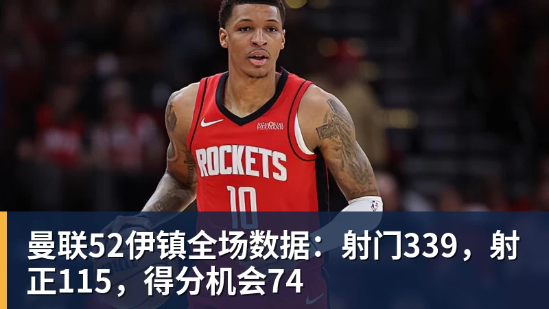 乐冠体育曼联52伊镇全场数据：射门339，射正115，得分机会74
