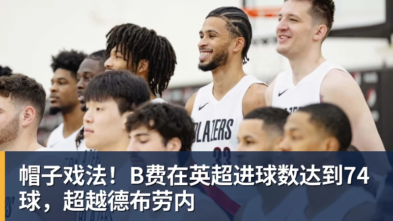 乐冠体育帽子戏法！B费在英超进球数达到74球，超越德布劳内