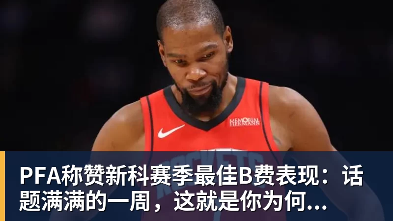 乐冠体育PFA称赞新科赛季最佳B费表现：话题满满的一周，这就是你为何...