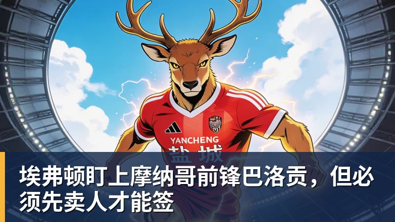 乐冠体育埃弗顿盯上摩纳哥前锋巴洛贡，但必须先卖人才能签
