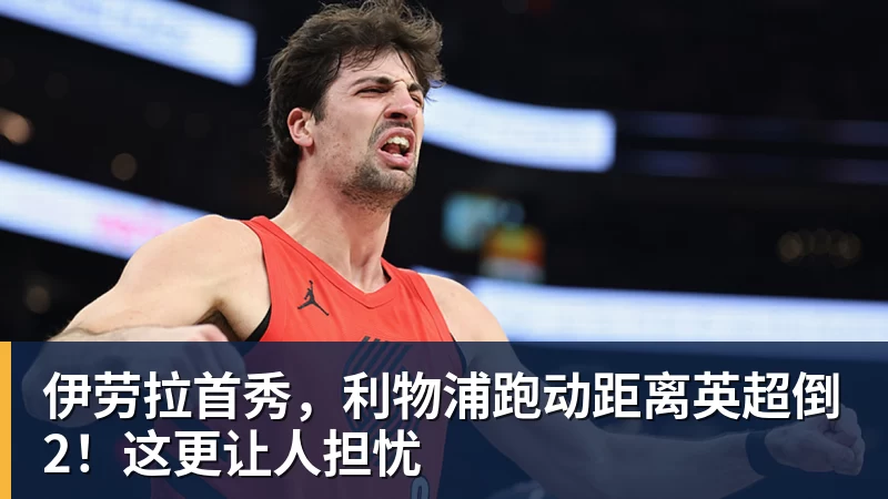 乐冠体育伊劳拉首秀，利物浦跑动距离英超倒2！这更让人担忧