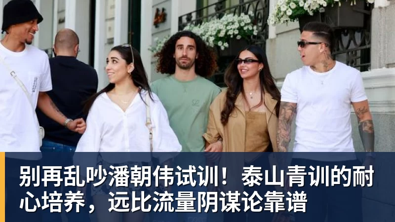 乐冠体育别再乱吵潘朝伟试训！泰山青训的耐心培养，远比流量阴谋论靠谱