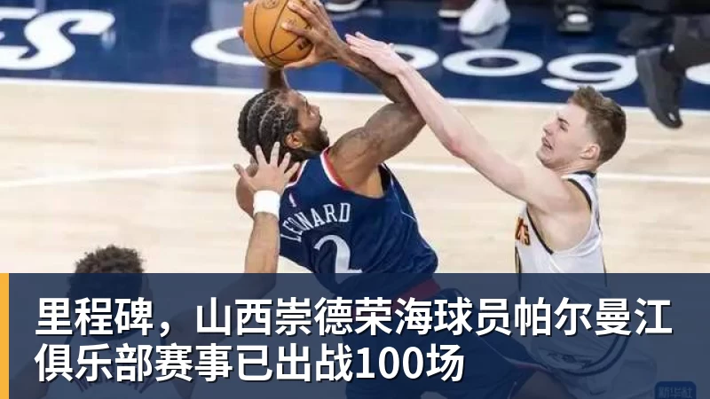 乐冠体育里程碑，山西崇德荣海球员帕尔曼江俱乐部赛事已出战100场