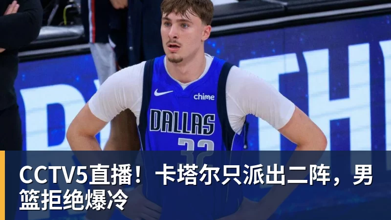 乐冠体育CCTV5直播！卡塔尔只派出二阵，男篮拒绝爆冷