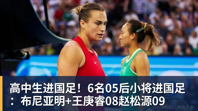 乐冠体育高中生进国足！6名05后小将进国足：布尼亚明+王庚睿08赵松源09