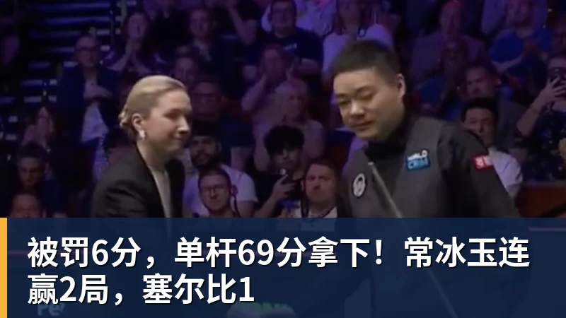 乐冠体育被罚6分，单杆69分拿下！常冰玉连赢2局，塞尔比1