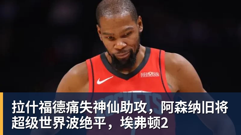 乐冠体育拉什福德痛失神仙助攻，阿森纳旧将超级世界波绝平，埃弗顿2