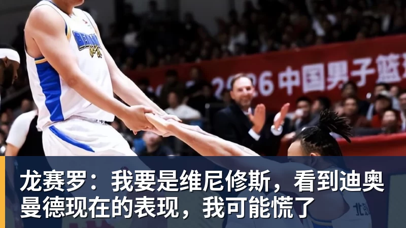 乐冠体育龙赛罗：我要是维尼修斯，看到迪奥曼德现在的表现，我可能慌了