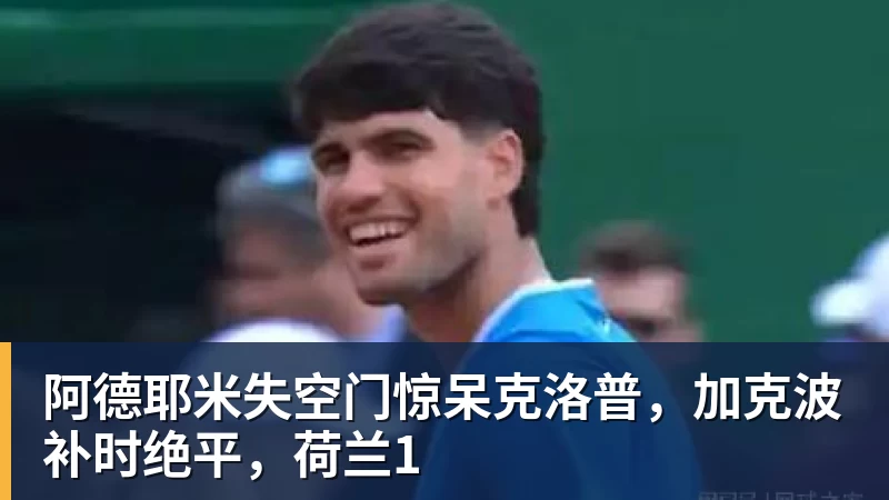 乐冠体育阿德耶米失空门惊呆克洛普，加克波补时绝平，荷兰1