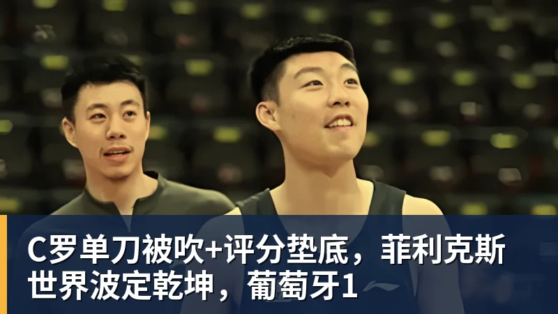 乐冠体育C罗单刀被吹+评分垫底，菲利克斯世界波定乾坤，葡萄牙1
