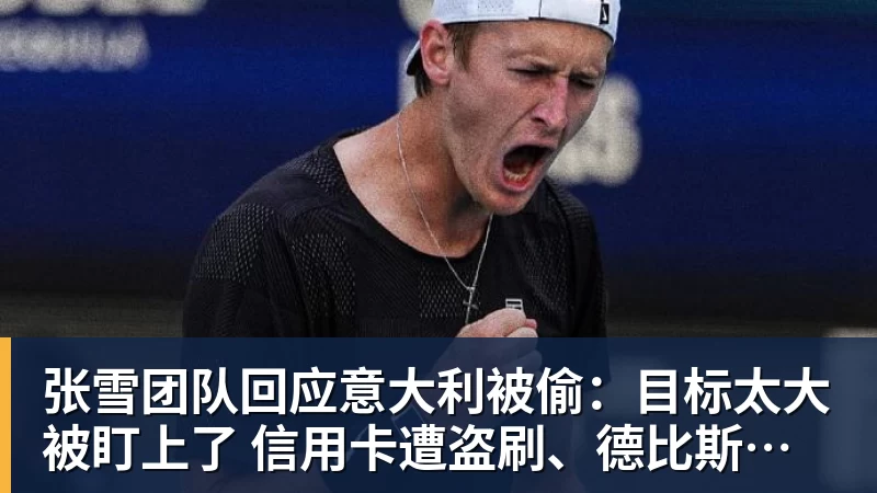 乐冠体育张雪团队回应意大利被偷：目标太大被盯上了 信用卡遭盗刷、德比斯签名照都丢了