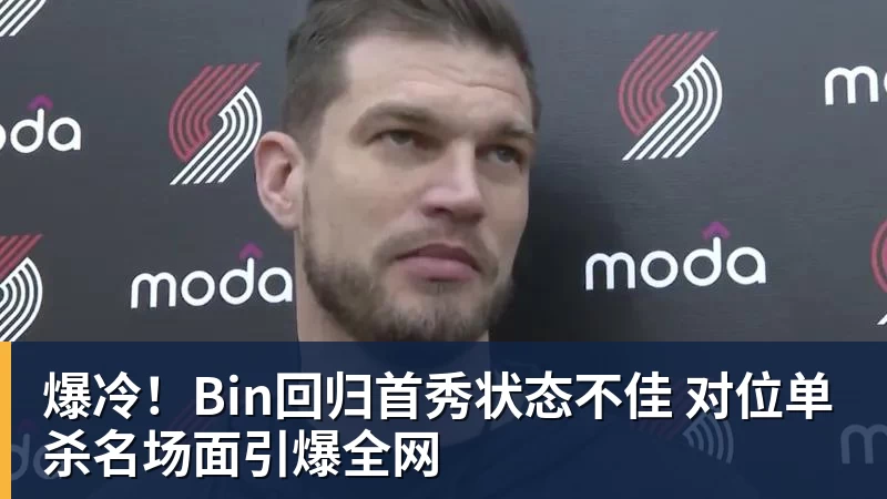 乐冠体育爆冷！Bin回归首秀状态不佳 对位单杀名场面引爆全网