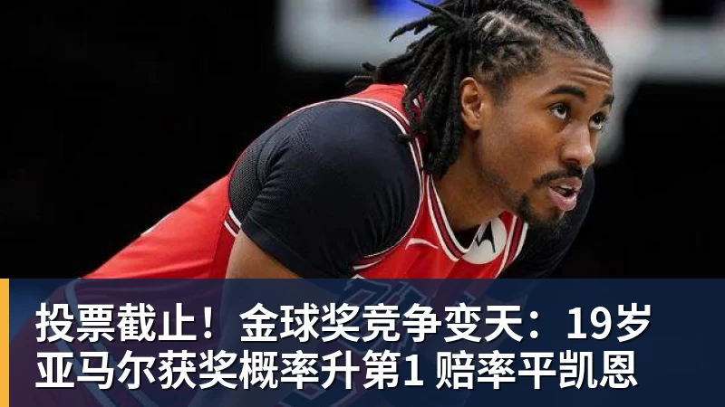 乐冠体育投票截止！金球奖竞争变天：19岁亚马尔获奖概率升第1 赔率平凯恩