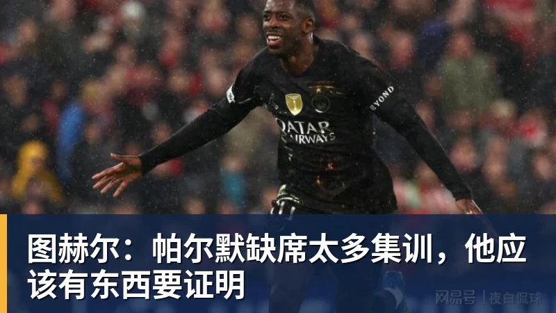 乐冠体育图赫尔：帕尔默缺席太多集训，他应该有东西要证明
