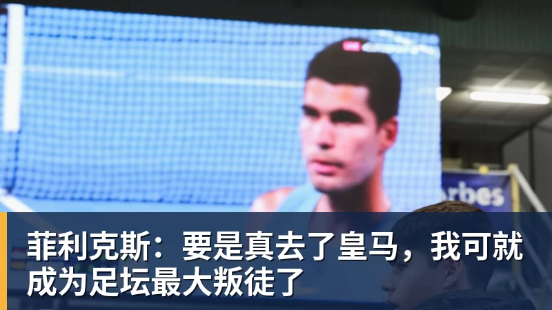 乐冠体育菲利克斯：要是真去了皇马，我可就成为足坛最大叛徒了