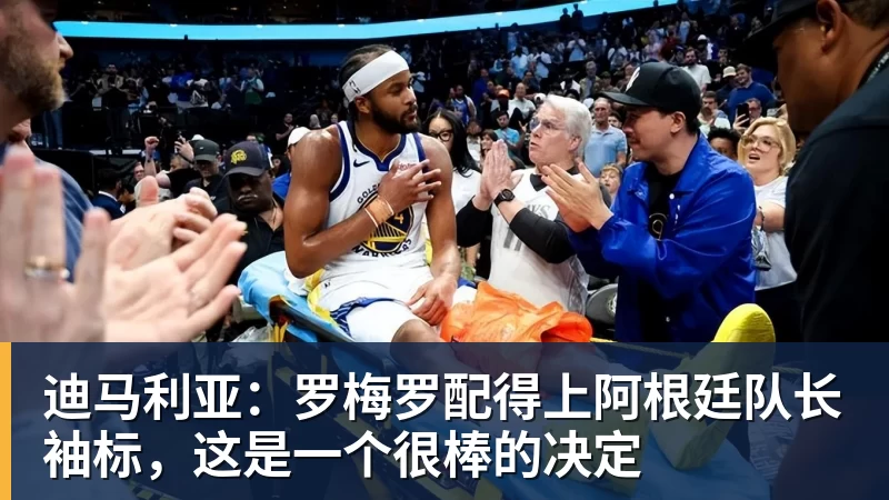乐冠体育迪马利亚：罗梅罗配得上阿根廷队长袖标，这是一个很棒的决定