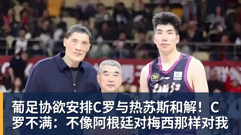 乐冠体育葡足协欲安排C罗与热苏斯和解！C罗不满：不像阿根廷对梅西那样对我