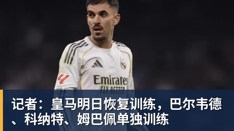 乐冠体育记者：皇马明日恢复训练，巴尔韦德、科纳特、姆巴佩单独训练