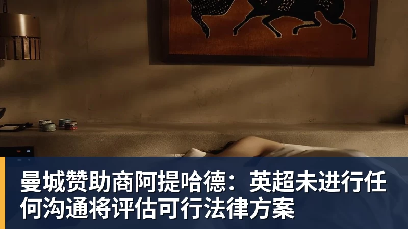 乐冠体育曼城赞助商阿提哈德：英超未进行任何沟通将评估可行法律方案