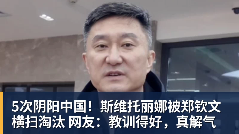 乐冠体育5次阴阳中国！斯维托丽娜被郑钦文横扫淘汰 网友：教训得好，真解气