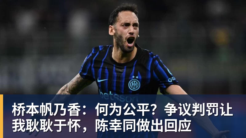 乐冠体育桥本帆乃香：何为公平？争议判罚让我耿耿于怀，陈幸同做出回应