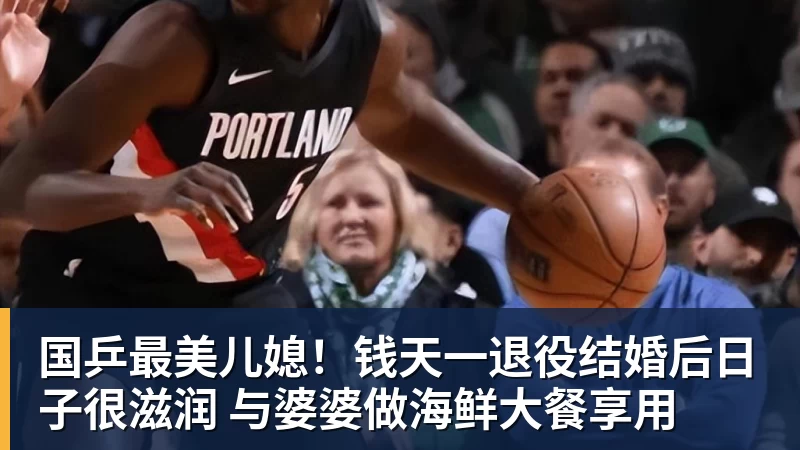 乐冠体育国乒最美儿媳！钱天一退役结婚后日子很滋润 与婆婆做海鲜大餐享用