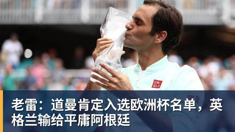 乐冠体育老雷：道曼肯定入选欧洲杯名单，英格兰输给平庸阿根廷