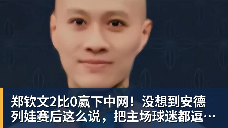 乐冠体育郑钦文2比0赢下中网！没想到安德列娃赛后这么说，把主场球迷都逗笑了