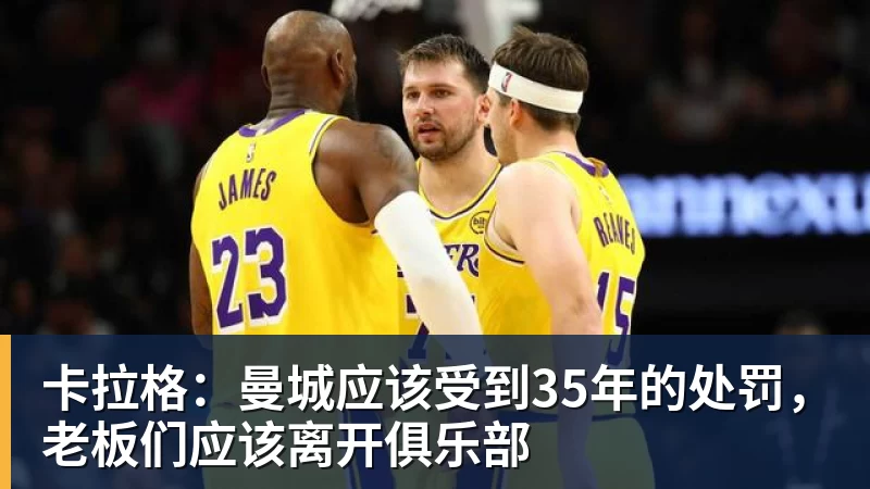 乐冠体育卡拉格：曼城应该受到35年的处罚，老板们应该离开俱乐部