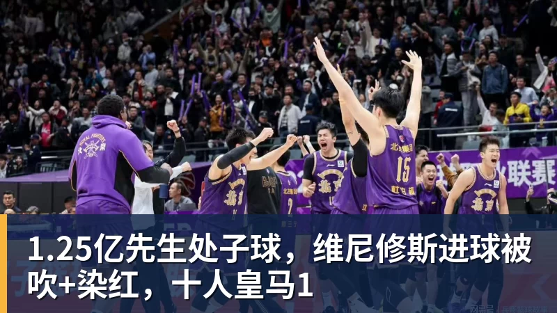 乐冠体育1.25亿先生处子球，维尼修斯进球被吹+染红，十人皇马1
